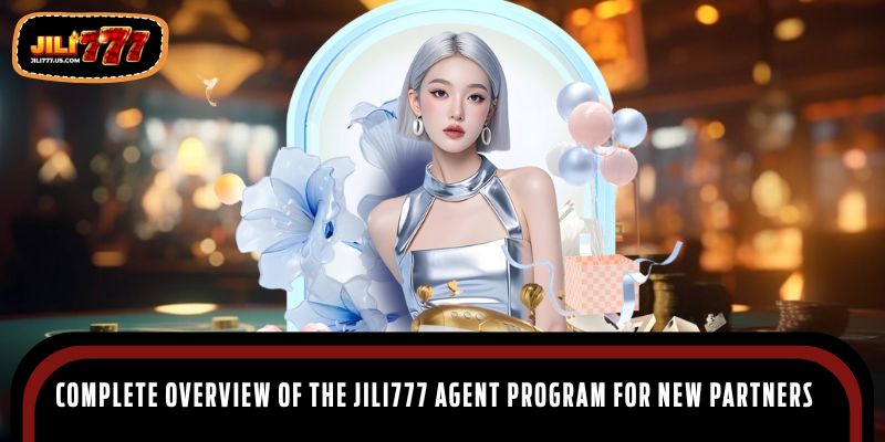 Complete overview of the jili777 agent program for new partners