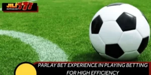 Parlay Bet Experience In Playing Betting For High Efficiency